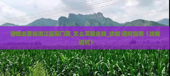 晋城去恩施清江画廊门票 晋城去恩施清江画廊门票