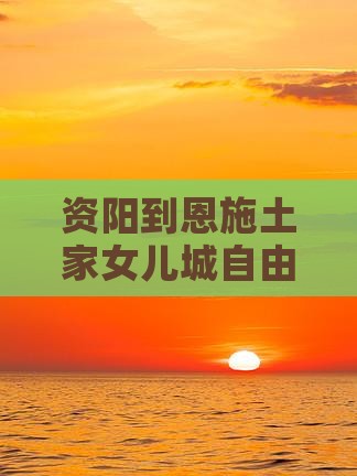 资阳到恩施土家女儿城自由团