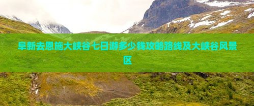 阜新去恩施大峡谷七日游
