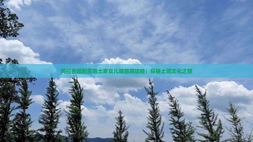 阿拉善盟到恩施土家女儿城旅游