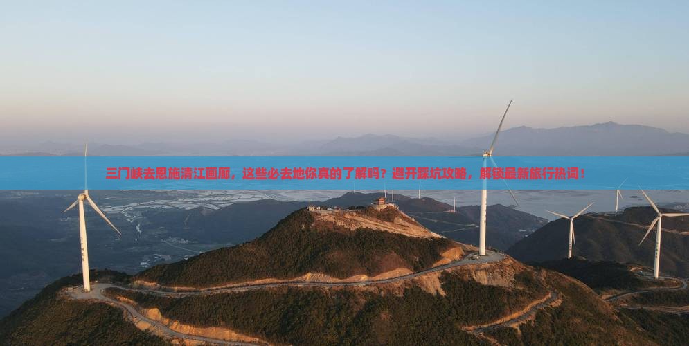三门峡去恩施清江画廊必去地