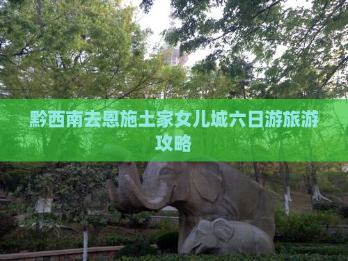 黔西南去恩施土家女儿城六日游