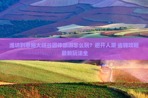 潍坊到恩施大峡谷团体旅游