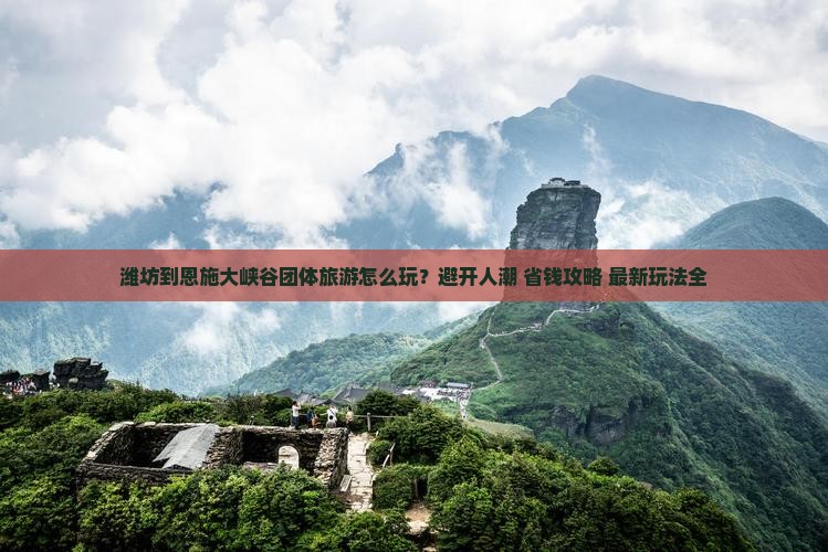 潍坊到恩施大峡谷团体旅游