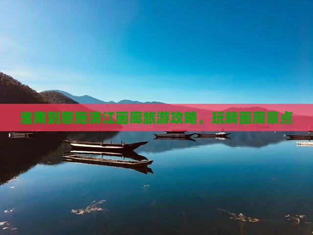 淮南到恩施清江画廊哪里玩
