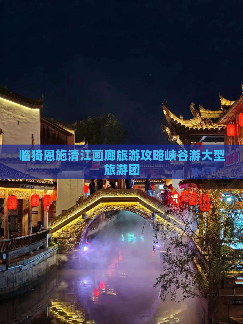 临猗去恩施清江画廊大型旅游团