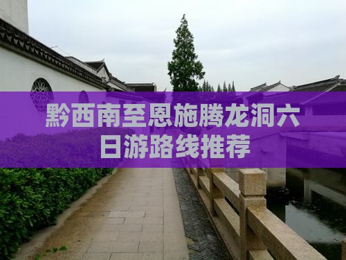 黔西南至恩施腾龙洞六日游路线推荐