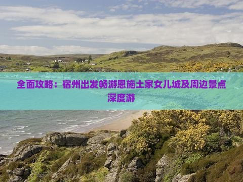 全面攻略：宿州出发畅游恩施土家女儿城及周边景点深度游