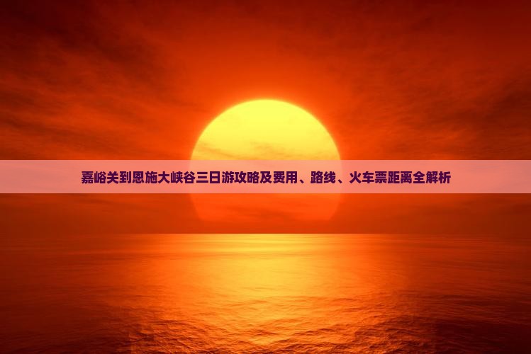 嘉峪关到恩施大峡谷三日游