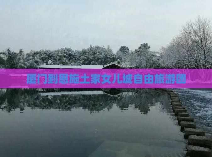 厦门到恩施土家女儿城自由团