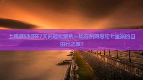 苏州去恩施七星寨自由团