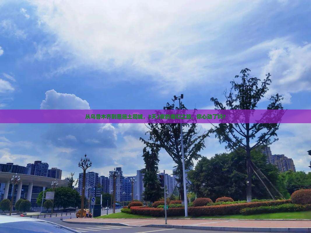 乌鲁木齐去恩施土司城三日游