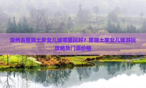 滁州去恩施土家女儿城哪里玩