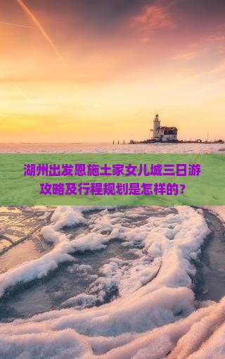 湖州去恩施土家女儿城三日游