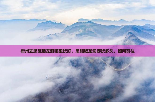 衢州去恩施腾龙洞哪里玩