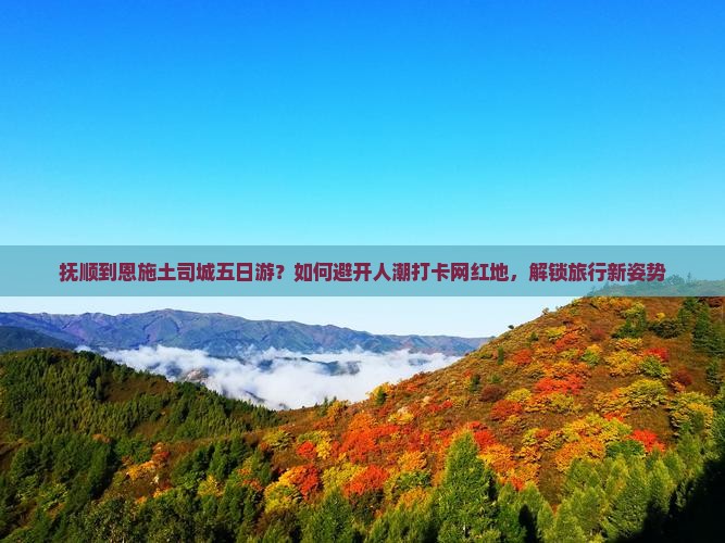 抚顺到恩施土司城五日游