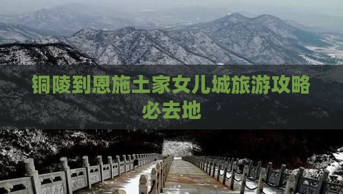铜陵到恩施土家女儿城必去地