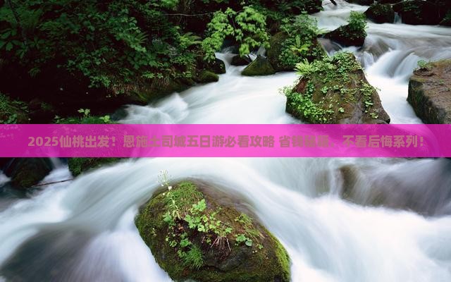 仙桃去恩施土司城五日游 仙桃去恩施土司城五日游