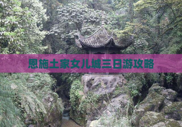 夏天到恩施土家女儿城三日游