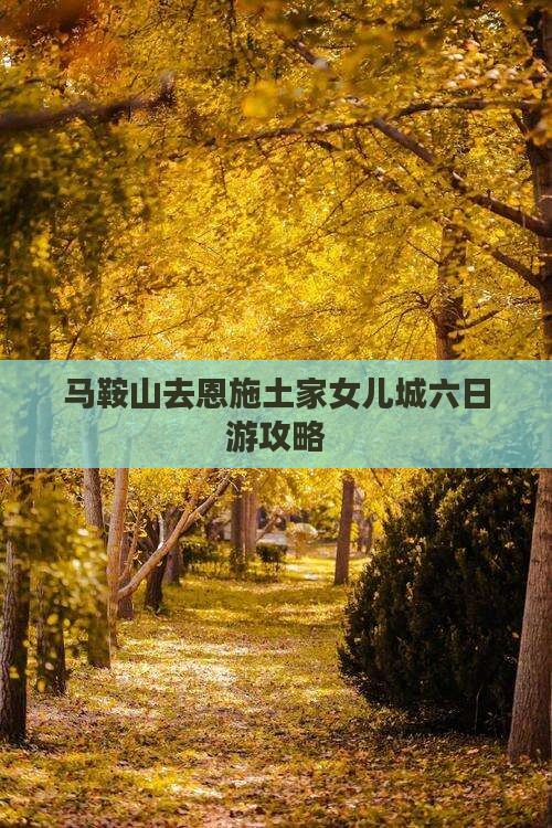 马鞍山去恩施土家女儿城六日游
