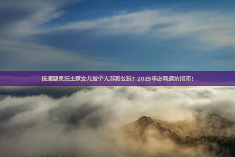 抚顺到恩施土家女儿城个人游