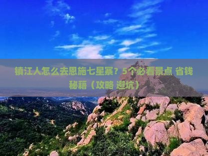 镇江去恩施七星寨团体旅游