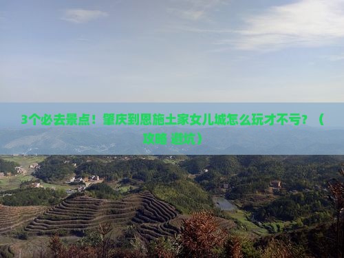 肇庆到恩施土家女儿城必去地