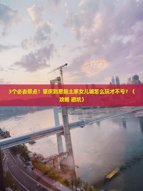 肇庆到恩施土家女儿城必去地