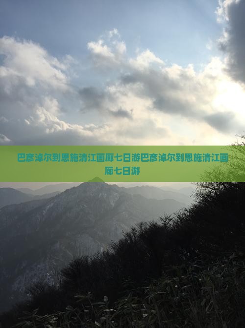 巴彦淖尔到恩施清江画廊七日游