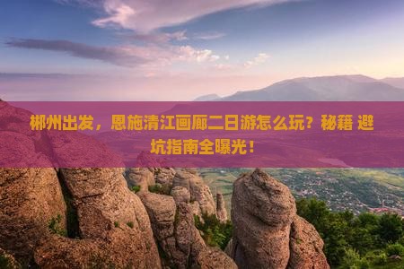 郴州到恩施清江画廊二日游