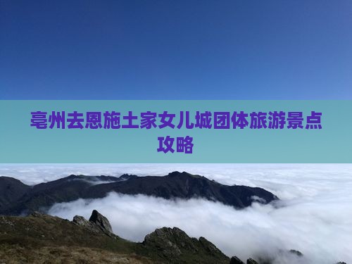 亳州去恩施土家女儿城团体旅游