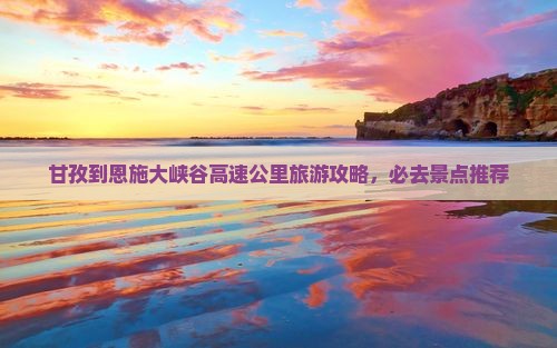 甘孜到恩施大峡谷哪里玩