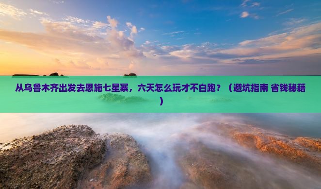 乌鲁木齐去恩施七星寨六日游