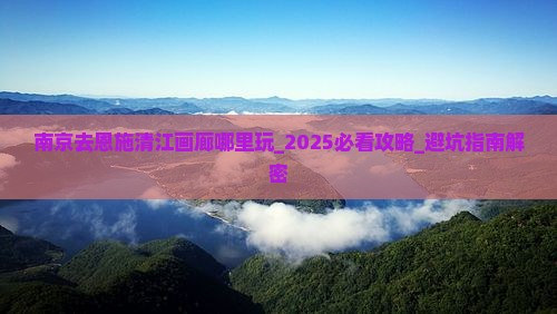 南京去恩施清江画廊哪里玩
