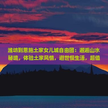 潍坊到恩施土家女儿城自由团