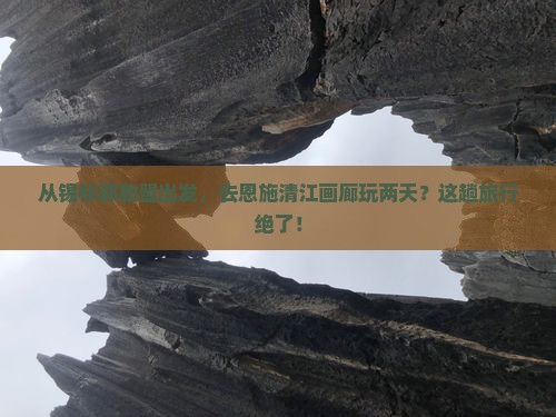 锡林郭勒盟到恩施清江画廊二日游