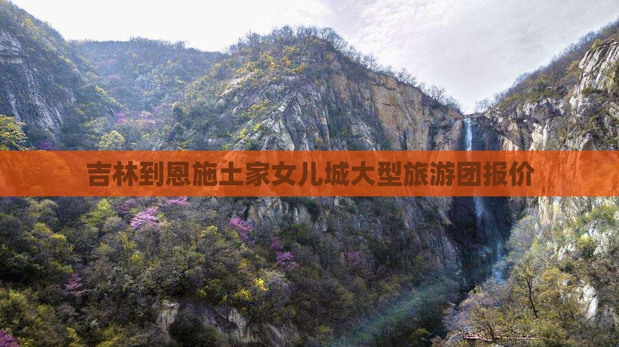 吉林到恩施土家女儿城大型旅游团