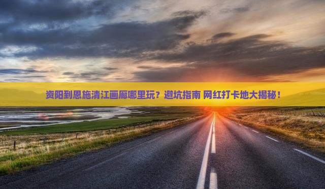 资阳到恩施清江画廊哪里玩