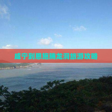 咸宁去恩施腾龙洞团体旅游 咸宁去恩施腾龙洞团体旅游