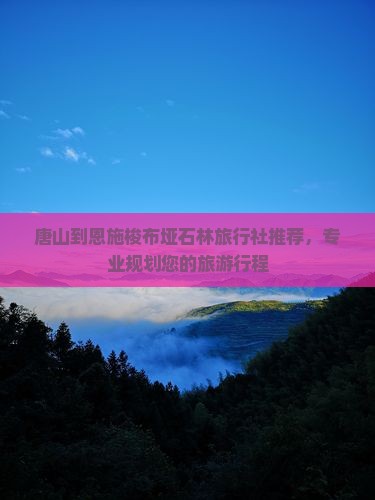 唐山去恩施梭布垭石林旅行社