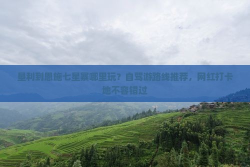 垦利到恩施七星寨哪里玩
