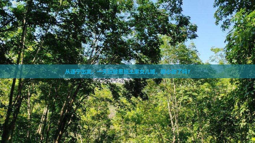 遂宁去恩施土家女儿城一日