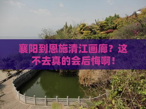 襄阳到恩施清江画廊必去地