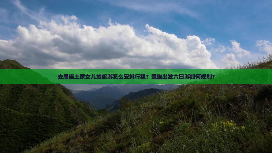 楚雄去恩施土家女儿城六日游