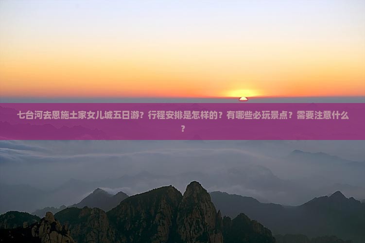 七台河去恩施土家女儿城五日游
