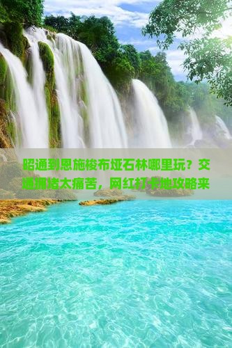 昭通到恩施梭布垭石林哪里玩