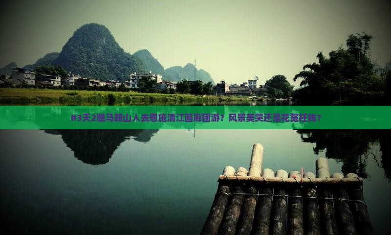 马鞍山去恩施清江画廊团体旅游
