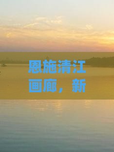 新乡去恩施清江画廊二日游