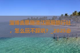淄博去恩施清江画廊旅行社