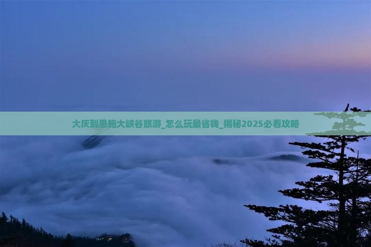 大庆到恩施大峡谷旅游